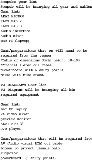 Sonpub's gear list Sonpub will be bringing all gear and cables. Gear list: AKAI MPC4000 KAOS PAD 2 KAOS PAD 3 Audio interface Audio mixer mac PC (laptop)  Gear/preparations that we will need to be  required from the venue: *Table of dimensions 3m×1m height 0.8~0.9m *2channel stereo out cable *Powerboard with 6 entry points *Mike with Mike stand.  VJ DIAGRAM's Gear list VJ Diagram will be bringing all his  required equipment  Gear list: mac PC laptop V4 video mixer preview monitor AKAI MPD 32 DVD player  Gear/preparations that will be required from the venue: AV (Audio visual RCA) out cable Screen to project visuals onto Projector powerboard  (5 entry points)